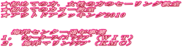 ★初めての方、女性の方のセーリング教室 ★初めてのカヌー教室 ★アウトドアクッキング2010   　海洋センター通年事業 １,　ｳｫｰﾀｰﾜｲｽﾞｸﾗﾌﾞ（ＷＩＴ） ２,　海洋マリンｸﾗﾌﾞ（ＫＭＣ） 