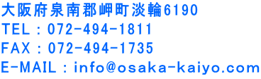 大阪府泉南郡岬町淡輪6190 TEL : 072-494-1811 FAX : 072-494-1735 E-MAIL : ｉｎｆｏ@ｏｓａｋａ-ｋａｉｙｏ.ｃｏｍ 